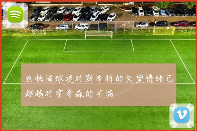 利物浦球迷对斯洛特的失望情绪已超越对霍奇森的不满