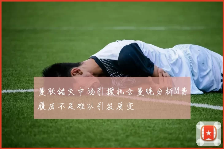 曼联错失中场引援机会曼晚分析M费履历不足难以引发质变