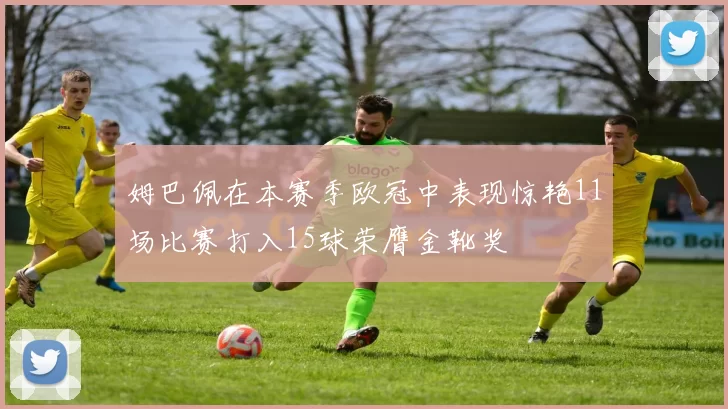 姆巴佩在本赛季欧冠中表现惊艳11场比赛打入15球荣膺金靴奖