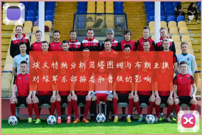 埃文特纳分析若塔图姆与布朗互换对绿军东部排名和晋级的影响